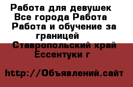 Работа для девушек - Все города Работа » Работа и обучение за границей   . Ставропольский край,Ессентуки г.